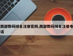 西部数码域名注册官网,西部数码域名注册电话