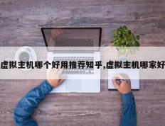 虚拟主机哪个好用推荐知乎,虚拟主机哪家好