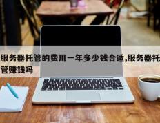 服务器托管的费用一年多少钱合适,服务器托管赚钱吗