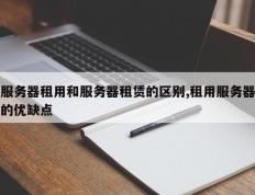 服务器租用和服务器租赁的区别,租用服务器的优缺点