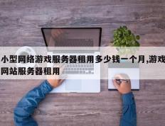 小型网络游戏服务器租用多少钱一个月,游戏网站服务器租用