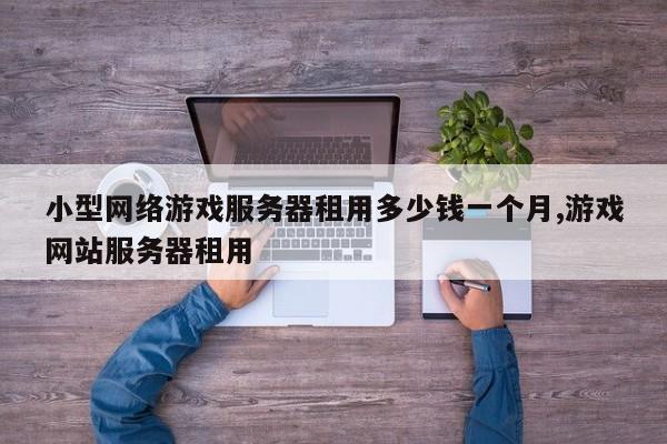 小型网络游戏服务器租用多少钱一个月,游戏网站服务器租用